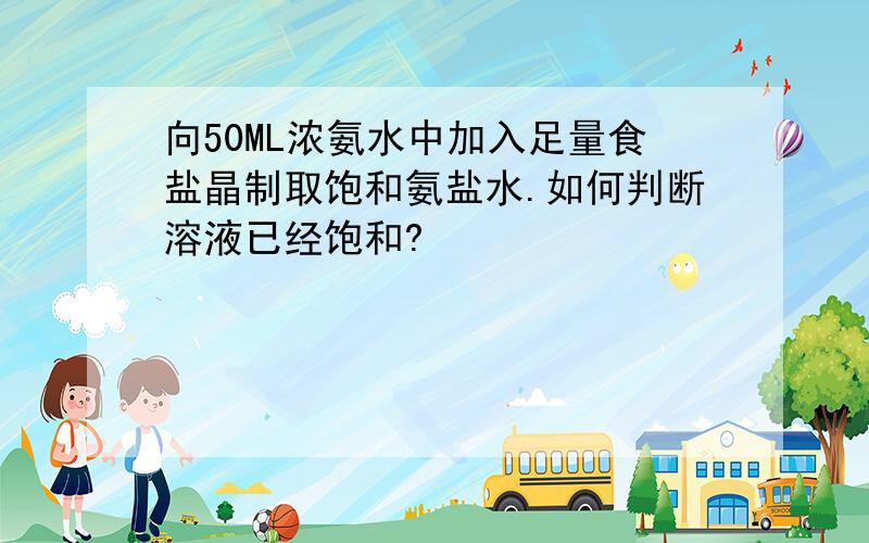 向50ML浓氨水中加入足量食盐晶制取饱和氨盐水.如何判断溶液已经饱和?