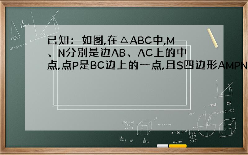 已知：如图,在△ABC中,M、N分别是边AB、AC上的中点,点P是BC边上的一点,且S四边形AMPN=25CM²