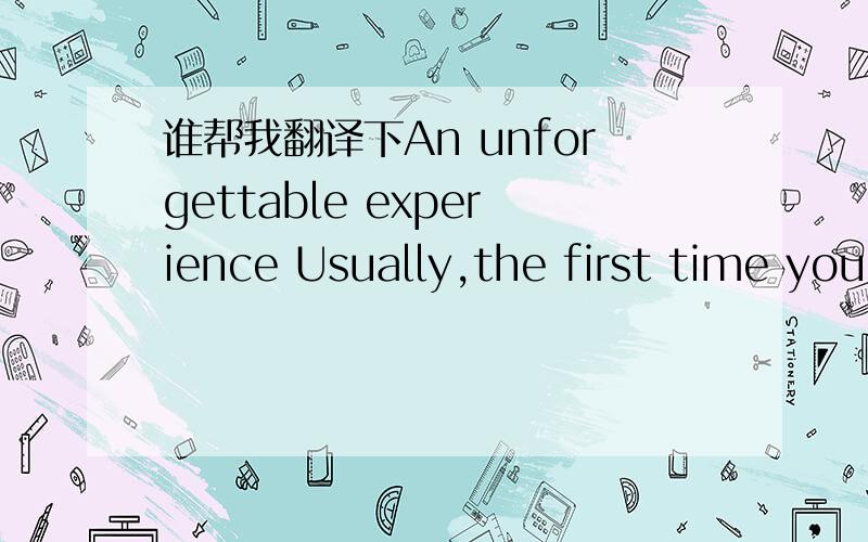 谁帮我翻译下An unforgettable experience Usually,the first time you