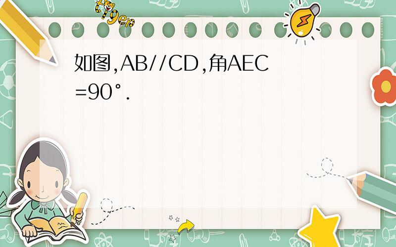 如图,AB//CD,角AEC=90°.