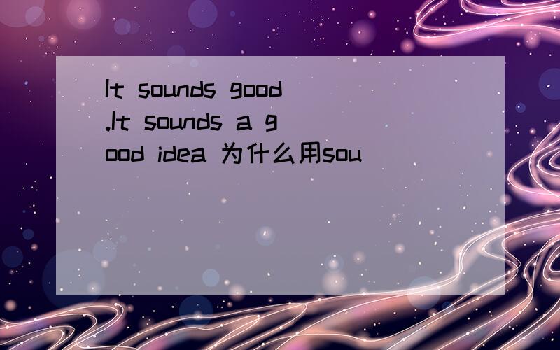 It sounds good.It sounds a good idea 为什么用sou