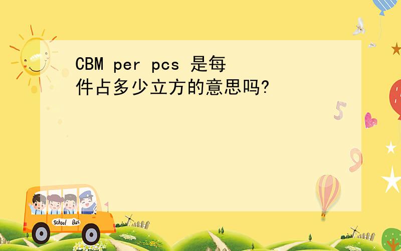 CBM per pcs 是每件占多少立方的意思吗?