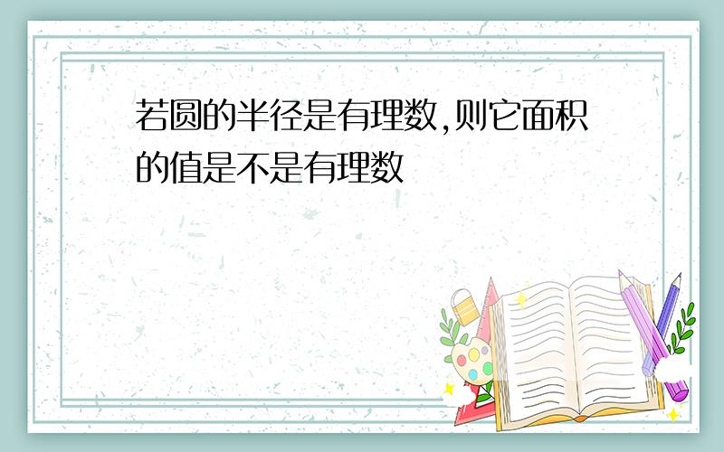 若圆的半径是有理数,则它面积的值是不是有理数