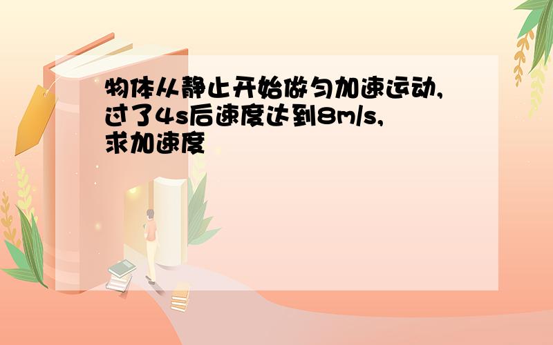 物体从静止开始做匀加速运动,过了4s后速度达到8m/s,求加速度