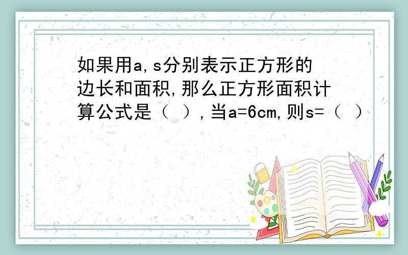 如果用a,s分别表示正方形的边长和面积,那么正方形面积计算公式是（ ）,当a=6cm,则s=（ ）