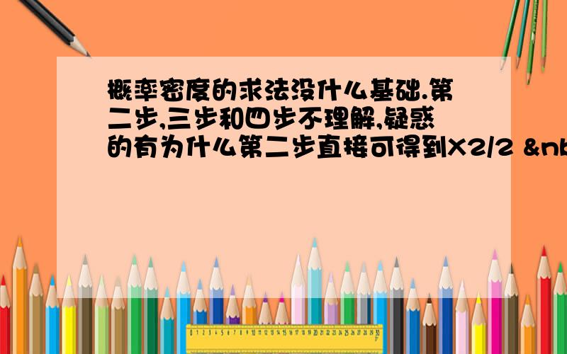 概率密度的求法没什么基础.第二步,三步和四步不理解,疑惑的有为什么第二步直接可得到X2/2   第三步不明白在