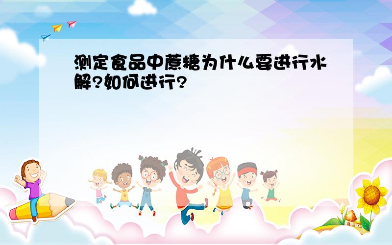 测定食品中蔗糖为什么要进行水解?如何进行?