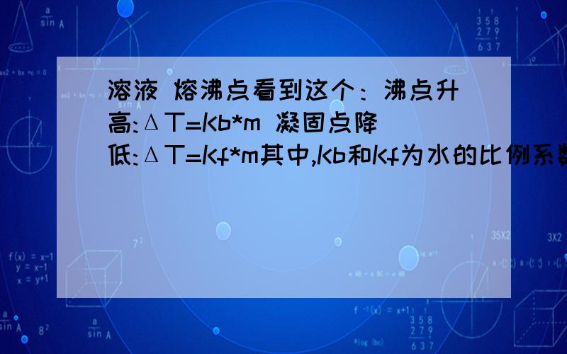 溶液 熔沸点看到这个：沸点升高:ΔT=Kb*m 凝固点降低:ΔT=Kf*m其中,Kb和Kf为水的比例系数,m为溶质的质量