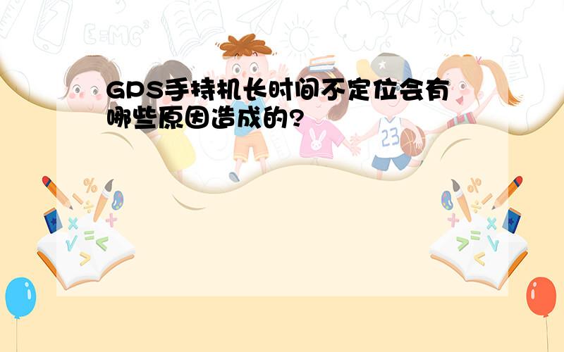 GPS手持机长时间不定位会有哪些原因造成的?