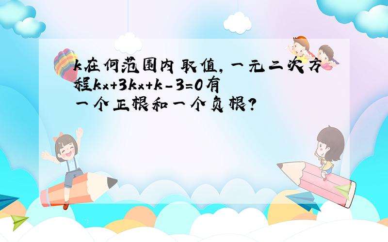 k在何范围内取值,一元二次方程kx+3kx+k-3＝0有一个正根和一个负根?