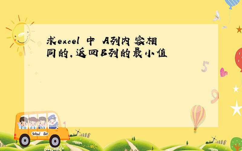 求excel 中 A列内容相同的,返回B列的最小值