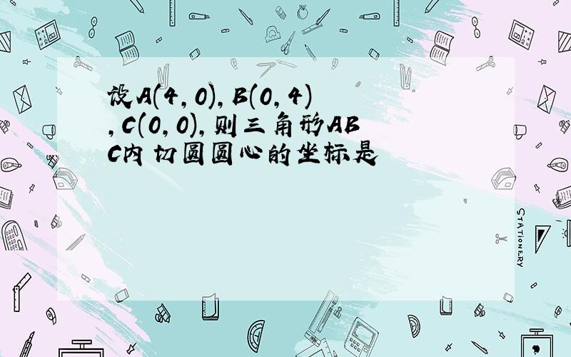 设A(4,0),B(0,4),C(0,0),则三角形ABC内切圆圆心的坐标是