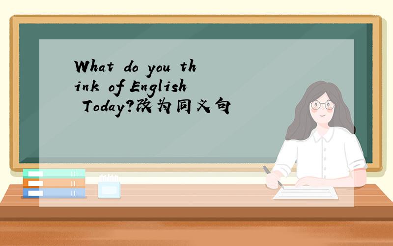 What do you think of English Today?改为同义句