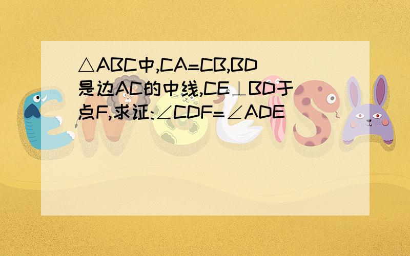 △ABC中,CA=CB,BD是边AC的中线,CE⊥BD于点F,求证:∠CDF=∠ADE