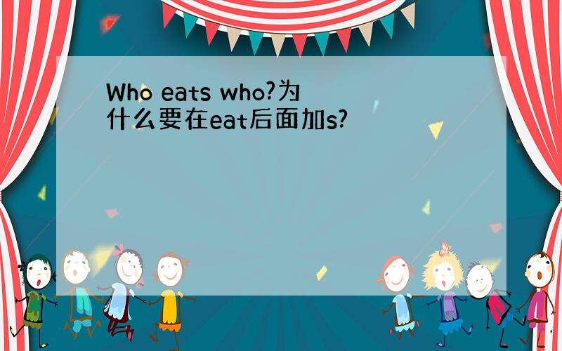 Who eats who?为什么要在eat后面加s?