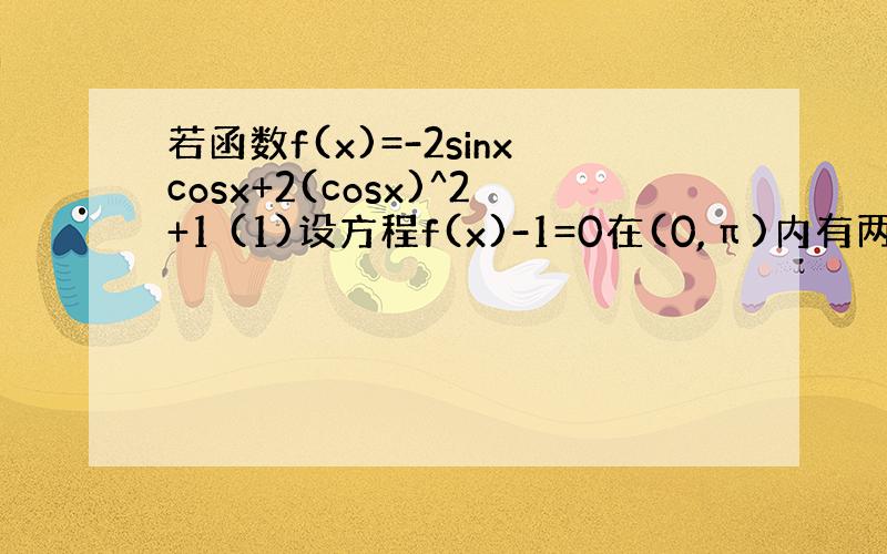 若函数f(x)=-2sinxcosx+2(cosx)^2+1 (1)设方程f(x)-1=0在(0,π)内有两个零点x1,