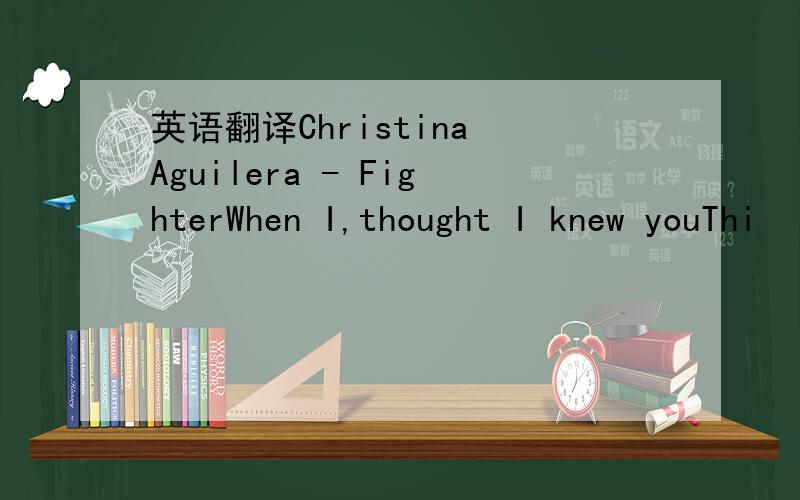 英语翻译Christina Aguilera - FighterWhen I,thought I knew youThi