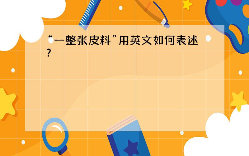 “一整张皮料”用英文如何表述?