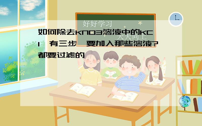 如何除去KNO3溶液中的KCl,有三步,要加入那些溶液?都要过滤的