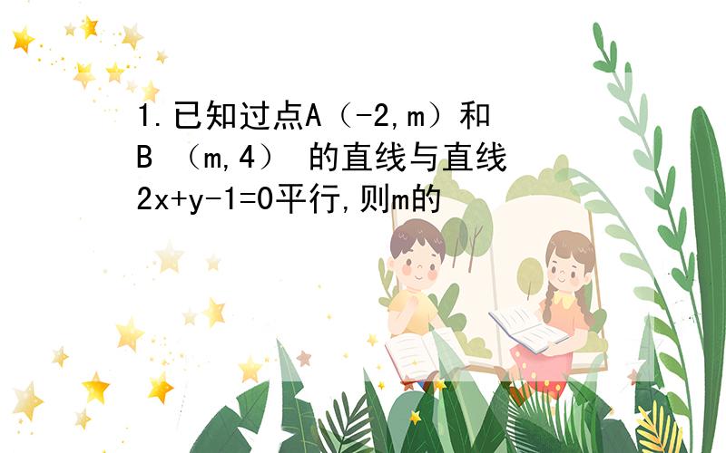 1.已知过点A（-2,m）和B （m,4） 的直线与直线2x+y-1=0平行,则m的