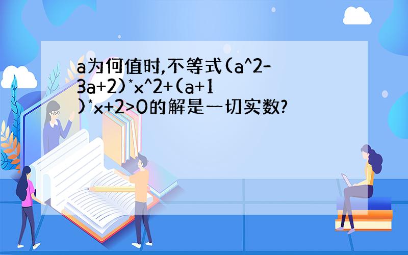 a为何值时,不等式(a^2-3a+2)*x^2+(a+1)*x+2>0的解是一切实数?