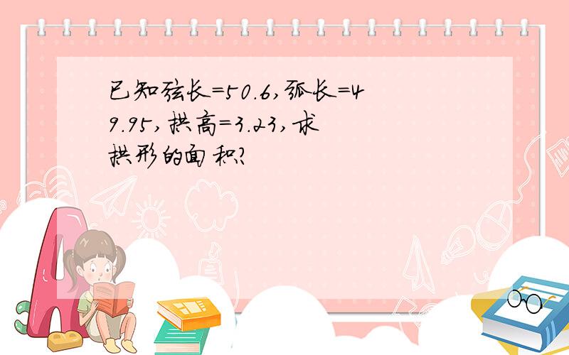 已知弦长=50.6,弧长=49.95,拱高=3.23,求拱形的面积?