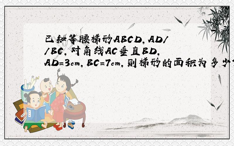 已知等腰梯形ABCD,AD//BC,对角线AC垂直BD,AD=3cm,BC=7cm,则梯形的面积为多少?