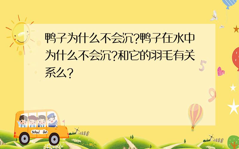 鸭子为什么不会沉?鸭子在水中为什么不会沉?和它的羽毛有关系么?