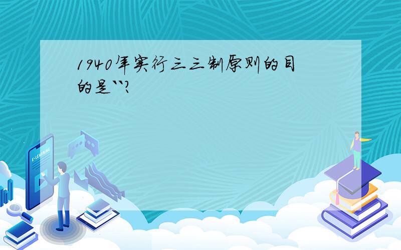 1940年实行三三制原则的目的是``?