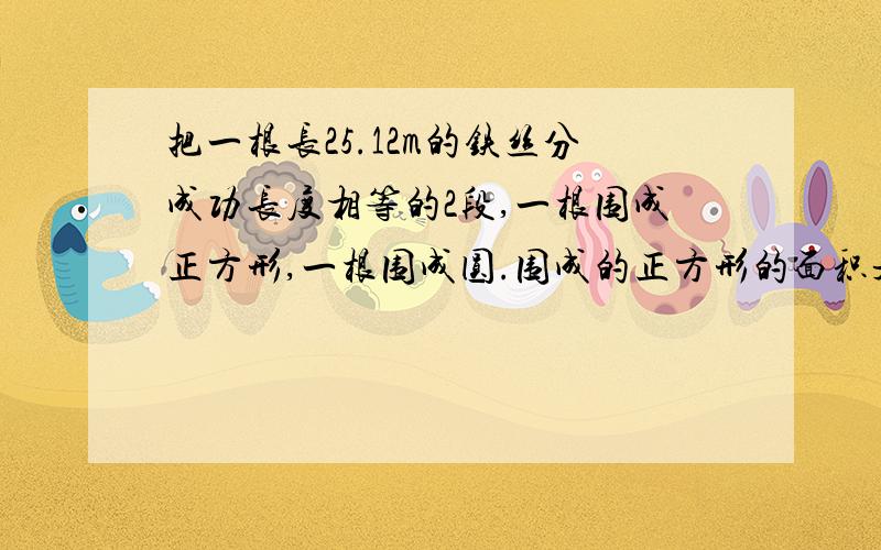 把一根长25.12m的铁丝分成功长度相等的2段,一根围成正方形,一根围成圆.围成的正方形的面积是圆面积的百分之多少?