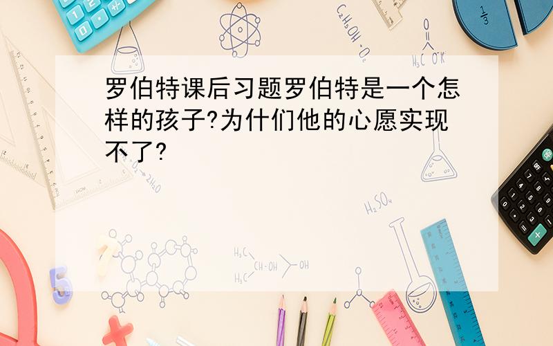 罗伯特课后习题罗伯特是一个怎样的孩子?为什们他的心愿实现不了?