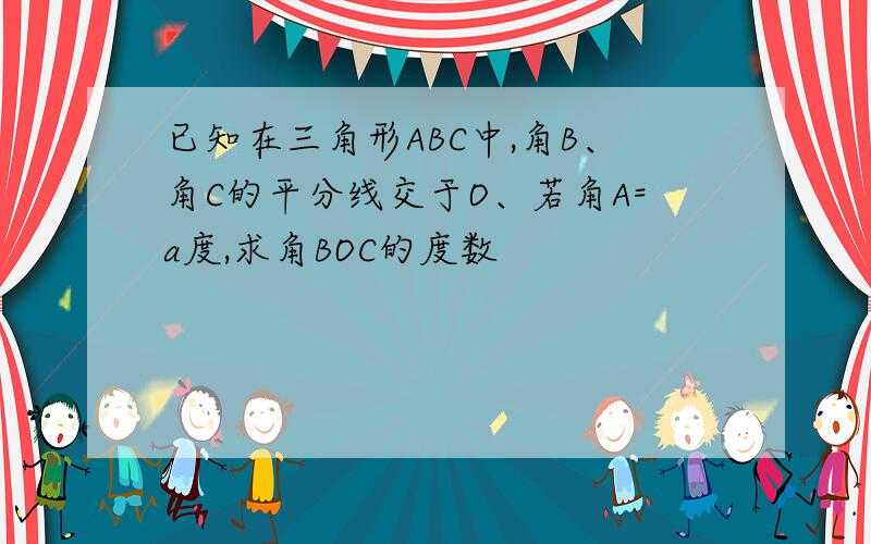 已知在三角形ABC中,角B、角C的平分线交于O、若角A=a度,求角BOC的度数