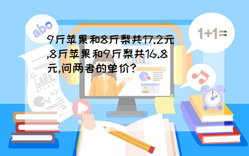 9斤苹果和8斤梨共17.2元,8斤苹果和9斤梨共16.8元,问两者的单价?