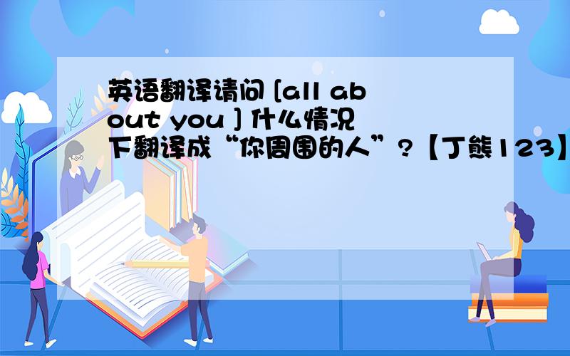 英语翻译请问 [all about you ] 什么情况下翻译成“你周围的人”?【丁熊123】 美丽英语中《If》的第一