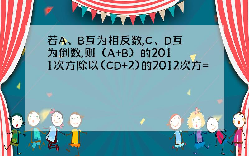 若A、B互为相反数,C、D互为倒数,则（A+B）的2011次方除以(CD+2)的2012次方=