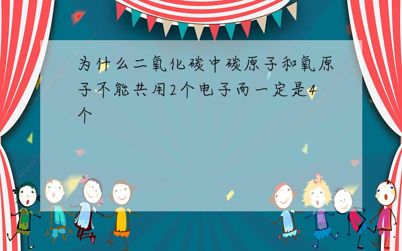 为什么二氧化碳中碳原子和氧原子不能共用2个电子而一定是4个