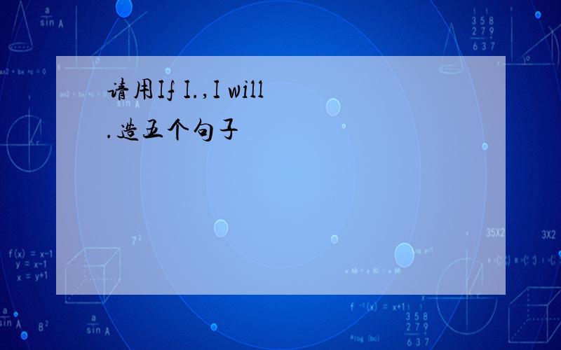 请用If I.,I will.造五个句子