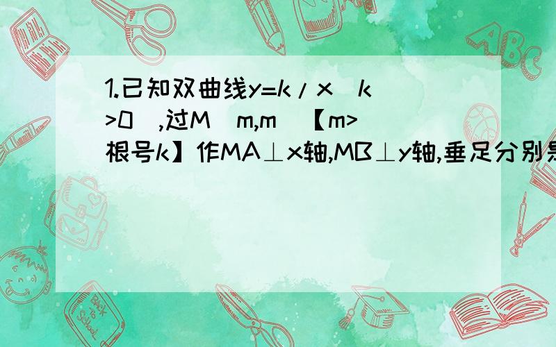 1.已知双曲线y=k/x(k>0),过M（m,m）【m>根号k】作MA⊥x轴,MB⊥y轴,垂足分别是A和B,MA、MB分