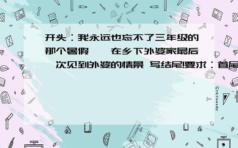 开头：我永远也忘不了三年级的那个暑假——在乡下外婆家最后一次见到外婆的情景 写结尾!要求：首尾呼应