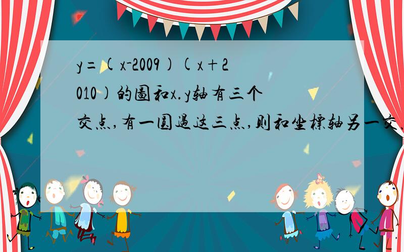 y=(x-2009)(x+2010)的图和x.y轴有三个交点,有一圆过这三点,则和坐标轴另一交点是多少?