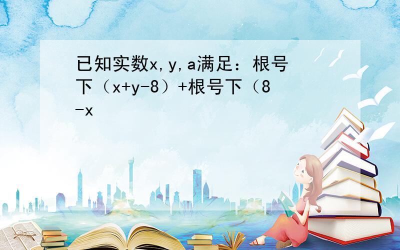 已知实数x,y,a满足：根号下（x+y-8）+根号下（8-x