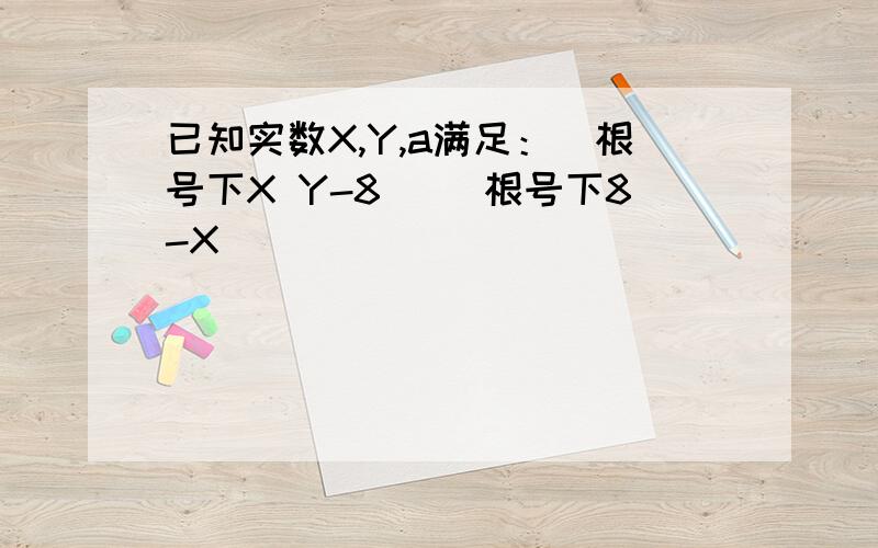 已知实数X,Y,a满足：(根号下X Y-8) （根号下8-X