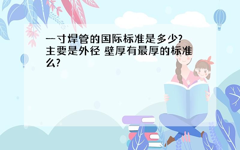 一寸焊管的国际标准是多少? 主要是外径 壁厚有最厚的标准么?