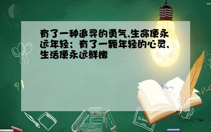 有了一种追寻的勇气,生命便永远年轻；有了一颗年轻的心灵,生活便永远鲜嫩