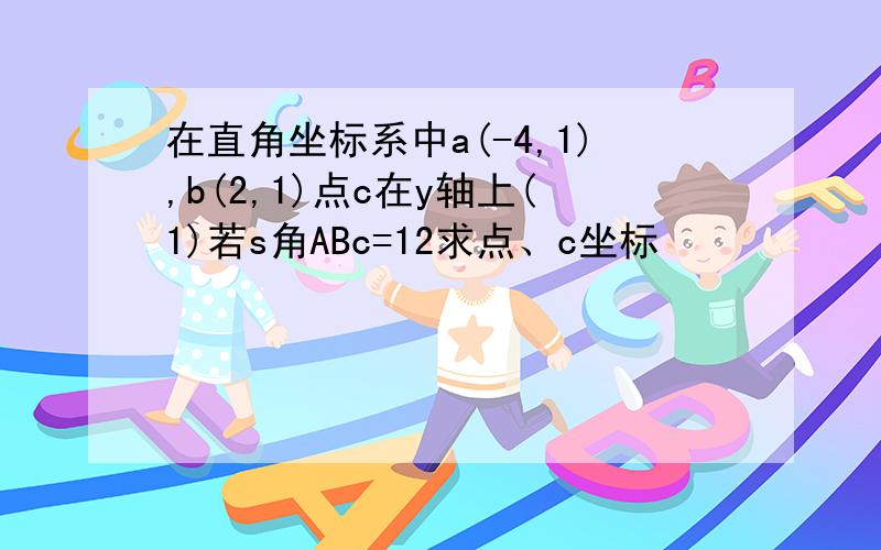 在直角坐标系中a(-4,1),b(2,1)点c在y轴上(1)若s角ABc=12求点、c坐标