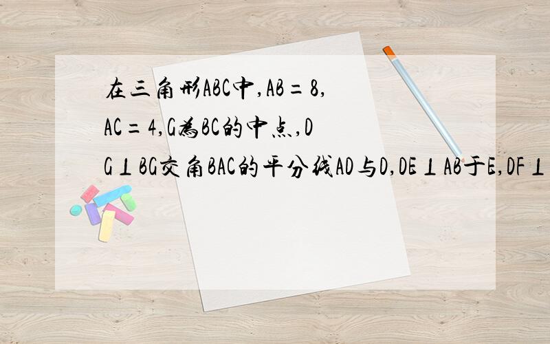 在三角形ABC中,AB=8,AC=4,G为BC的中点,DG⊥BG交角BAC的平分线AD与D,DE⊥AB于E,DF⊥AC交