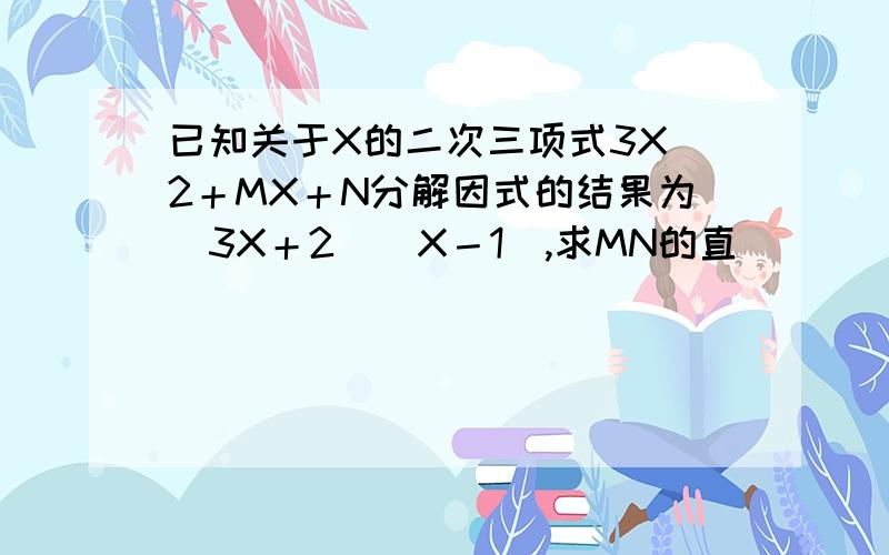 已知关于X的二次三项式3X＾2＋MX＋N分解因式的结果为（3X＋2）（X－1）,求MN的直