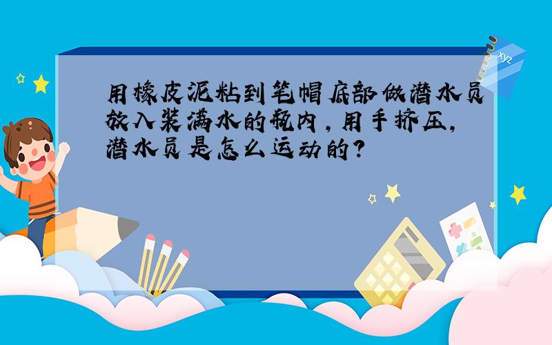 用橡皮泥粘到笔帽底部做潜水员放入装满水的瓶内,用手挤压,潜水员是怎么运动的?