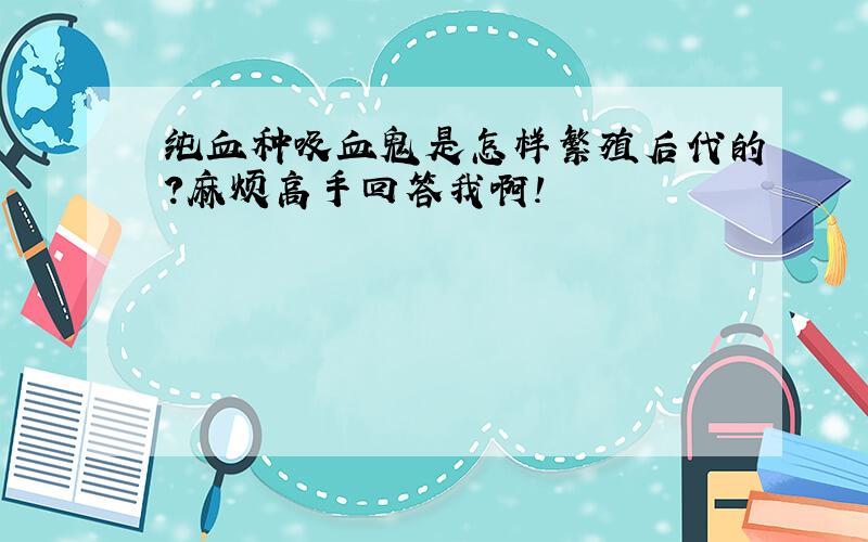 纯血种吸血鬼是怎样繁殖后代的?麻烦高手回答我啊!