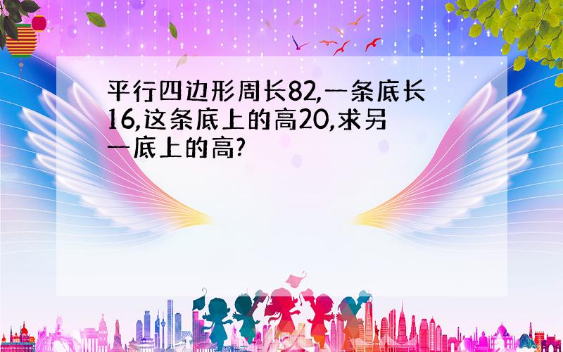 平行四边形周长82,一条底长16,这条底上的高20,求另一底上的高?